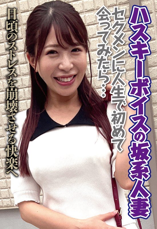 ハスキーボイスの坂系人妻 セクメンに人生で初めて会ってみたら…日頃のストレスを崩壊させる快楽へ